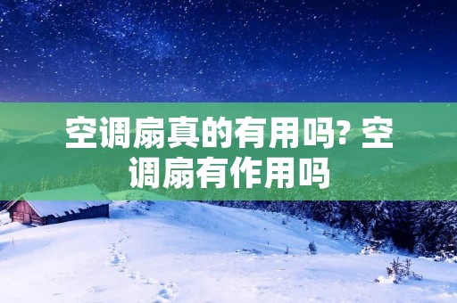 空调扇真的有用吗? 空调扇有作用吗