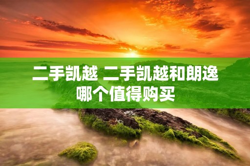 二手凯越 二手凯越和朗逸哪个值得购买