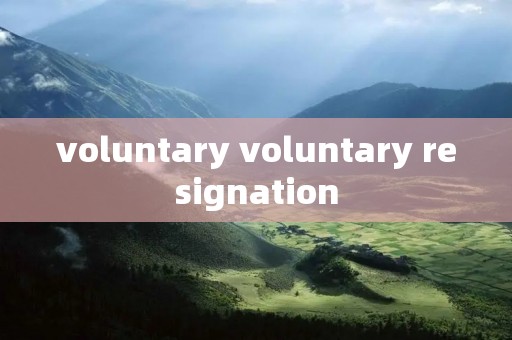 voluntary voluntary resignation voluntary voluntary resignation