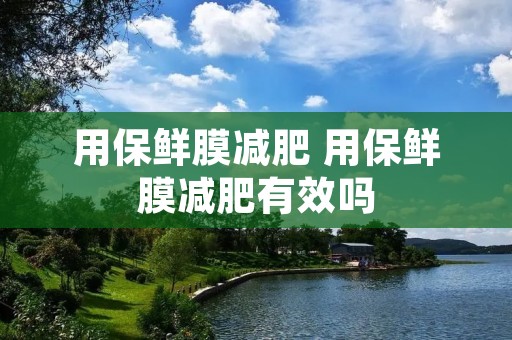 用保鲜膜减肥 用保鲜膜减肥有效吗
