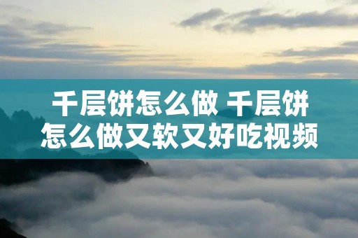 千层饼怎么做 千层饼怎么做又软又好吃视频