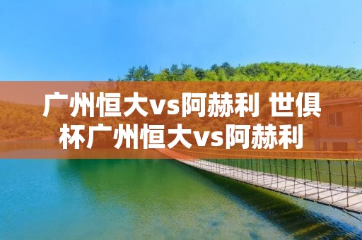 广州恒大vs阿赫利 世俱杯广州恒大vs阿赫利