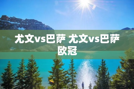 尤文vs巴萨 尤文vs巴萨欧冠