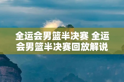 全运会男篮半决赛 全运会男篮半决赛回放解说 全运会男篮半决赛 全运会男篮半决赛回放解说