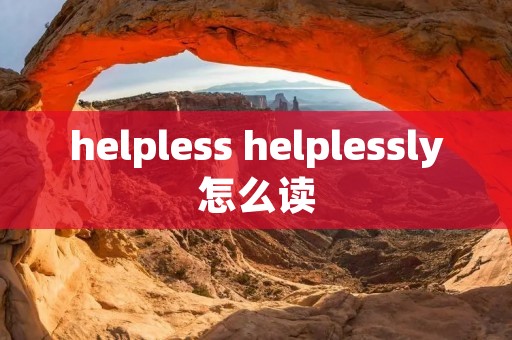 helpless helplessly怎么读