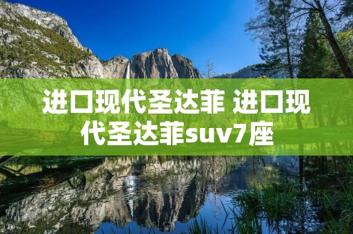 进口现代圣达菲 进口现代圣达菲suv7座