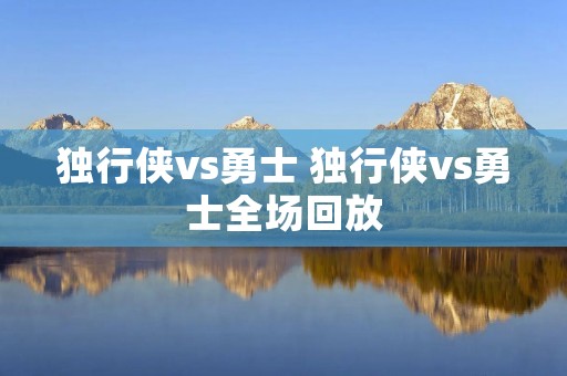 独行侠vs勇士 独行侠vs勇士全场回放