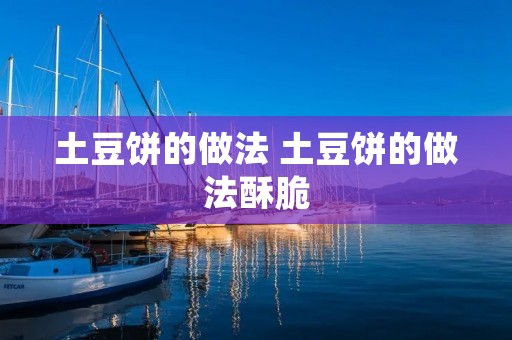 土豆饼的做法 土豆饼的做法酥脆