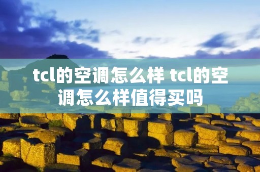 tcl的空调怎么样 tcl的空调怎么样值得买吗 tcl的空调怎么样 tcl的空调怎么样值得买吗
