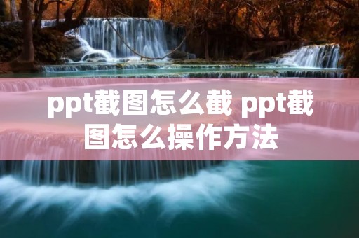 ppt截图怎么截 ppt截图怎么操作方法 ppt截图怎么截 ppt截图怎么操作方法