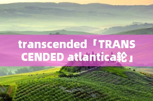 transcended「TRANSCENDED atlantica轮」