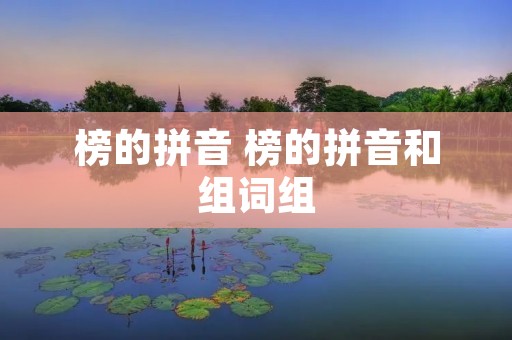 榜的拼音 榜的拼音和组词组 榜的拼音 榜的拼音和组词组