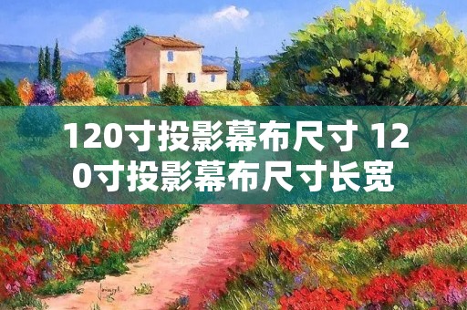 120寸投影幕布尺寸 120寸投影幕布尺寸长宽 120寸投影幕布尺寸 120寸投影幕布尺寸长宽