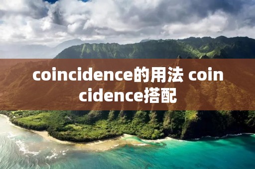 coincidence的用法 coincidence搭配 coincidence的用法 coincidence搭配