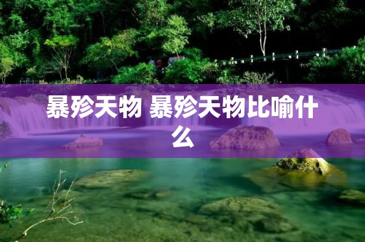 暴殄天物 暴殄天物比喻什么