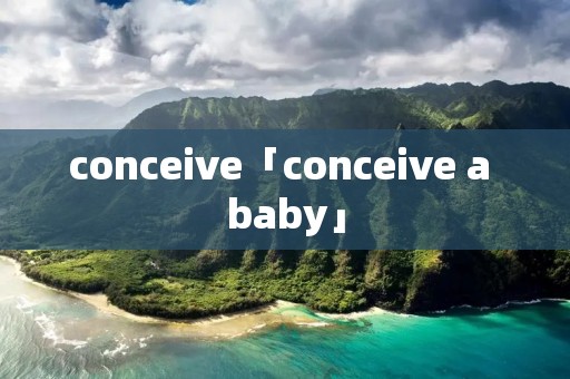 conceive「conceive a baby」