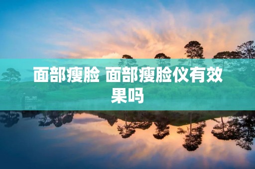 面部瘦脸 面部瘦脸仪有效果吗