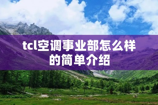 tcl空调事业部怎么样的简单介绍 tcl空调事业部怎么样的简单介绍