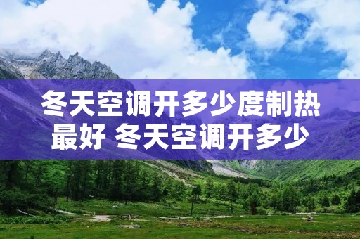 冬天空调开多少度制热最好 冬天空调开多少度制热最好宝宝睡觉