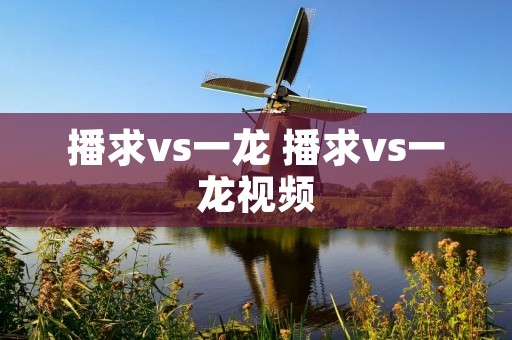 播求vs一龙 播求vs一龙视频