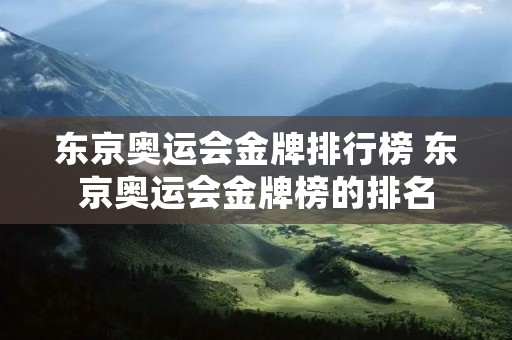 东京奥运会金牌排行榜 东京奥运会金牌榜的排名