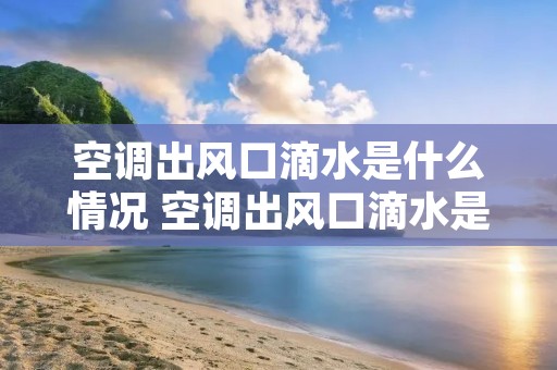 空调出风口滴水是什么情况 空调出风口滴水是什么原因如何处理