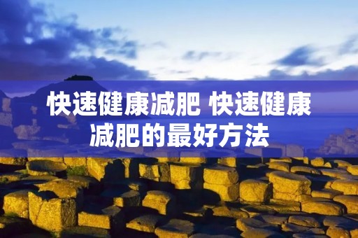 快速健康减肥 快速健康减肥的最好方法 快速健康减肥 快速健康减肥的最好方法
