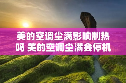美的空调尘满影响制热吗 美的空调尘满会停机吗
