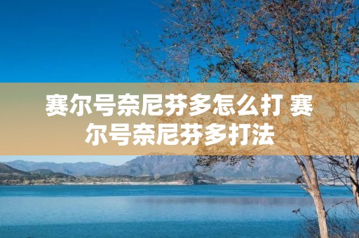 赛尔号奈尼芬多怎么打 赛尔号奈尼芬多打法