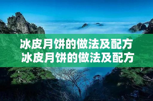 冰皮月饼的做法及配方 冰皮月饼的做法及配方大全