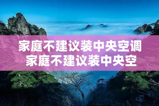 家庭不建议装中央空调 家庭不建议装中央空调的原因