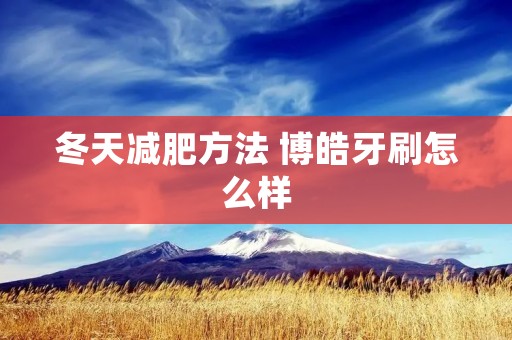 冬天减肥方法 博皓牙刷怎么样