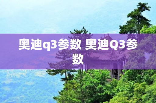 奥迪q3参数 奥迪Q3参数 奥迪q3参数 奥迪Q3参数