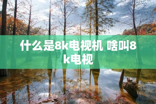 什么是8k电视机 啥叫8k电视