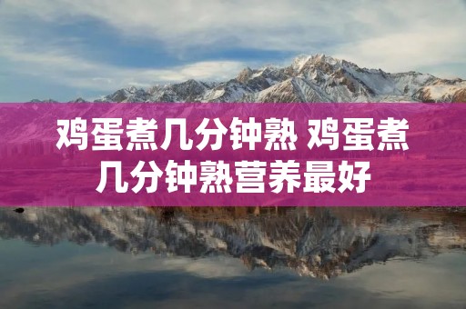 鸡蛋煮几分钟熟 鸡蛋煮几分钟熟营养最好