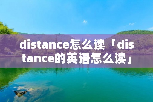 distance怎么读「distance的英语怎么读」