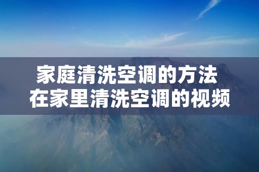 家庭清洗空调的方法 在家里清洗空调的视频