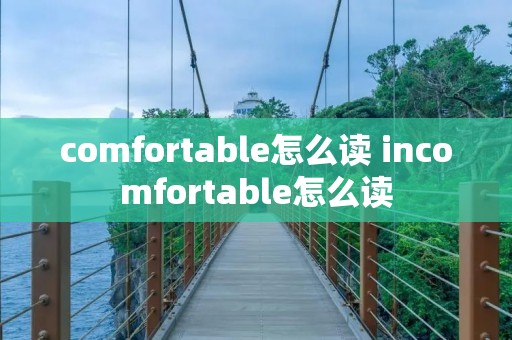 comfortable怎么读 incomfortable怎么读 comfortable怎么读 incomfortable怎么读