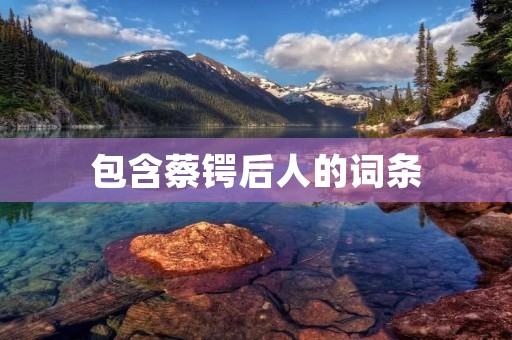 包含蔡锷后人的词条