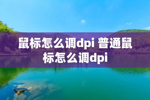 鼠标怎么调dpi 普通鼠标怎么调dpi