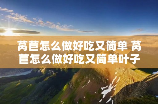 莴苣怎么做好吃又简单 莴苣怎么做好吃又简单叶子