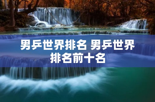 男乒世界排名 男乒世界排名前十名