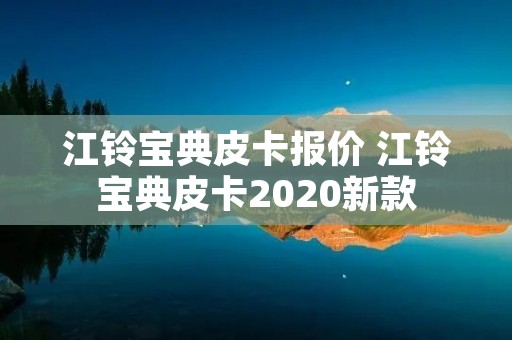 江铃宝典皮卡报价 江铃宝典皮卡2020新款 江铃宝典皮卡报价 江铃宝典皮卡2020新款