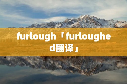 furlough「furloughed翻译」