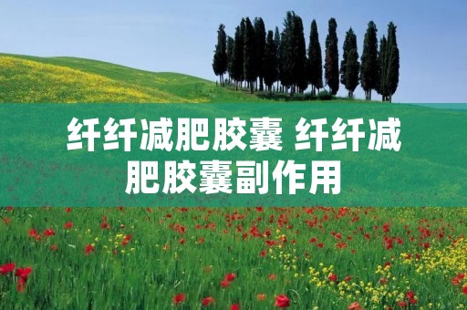 纤纤减肥胶囊 纤纤减肥胶囊副作用