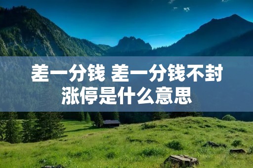 差一分钱 差一分钱不封涨停是什么意思