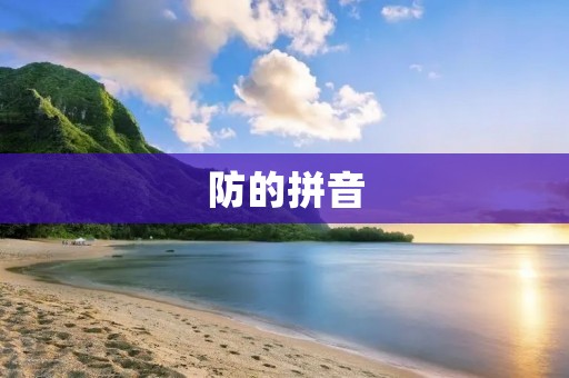 防的拼音:如何避免生活中的安全隐患 防的拼音:如何避免生活中的安全隐患