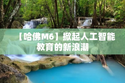 【哈佛M6】掀起人工智能教育的新浪潮 【哈佛M6】掀起人工智能教育的新浪潮
