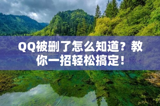 QQ被删了怎么知道？教你一招轻松搞定！