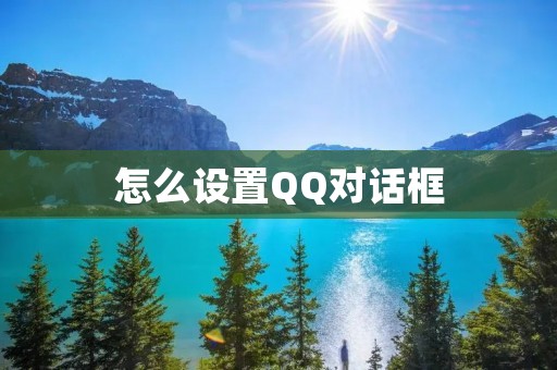 怎么设置QQ对话框 怎么设置QQ对话框